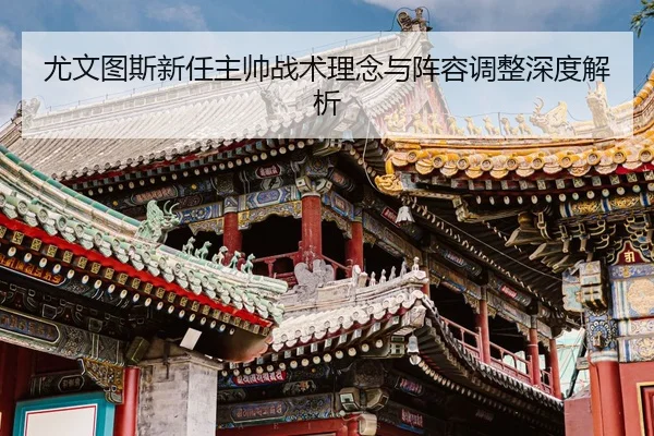 尤文图斯新任主帅战术理念与阵容调整深度解析